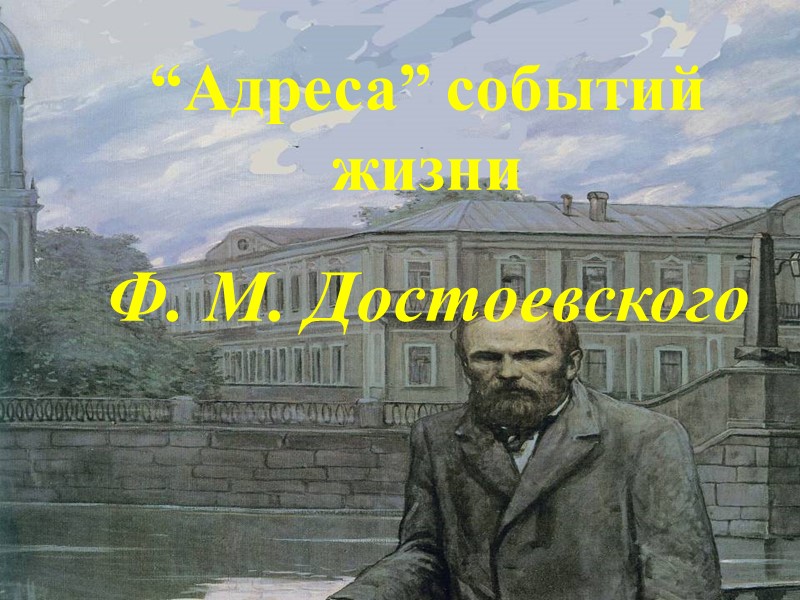“Адреса” событий жизни  Ф. М. Достоевского